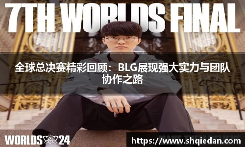 全球总决赛精彩回顾：BLG展现强大实力与团队协作之路