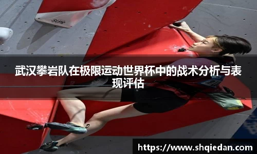 武汉攀岩队在极限运动世界杯中的战术分析与表现评估