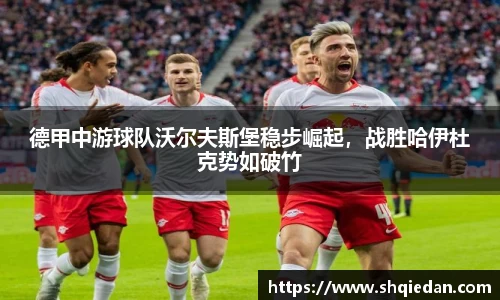 德甲中游球队沃尔夫斯堡稳步崛起，战胜哈伊杜克势如破竹