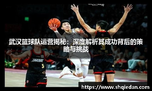 武汉篮球队运营揭秘：深度解析其成功背后的策略与挑战