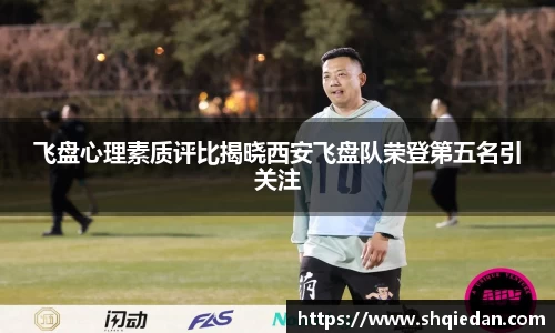 飞盘心理素质评比揭晓西安飞盘队荣登第五名引关注